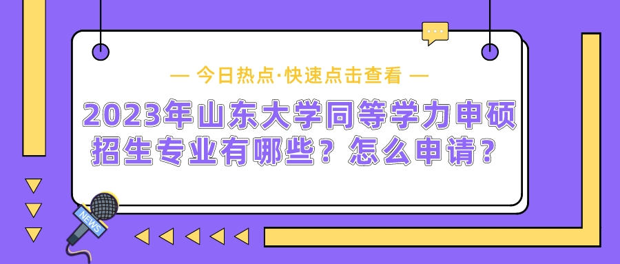 2023年山东大学同等学力申硕招生专业有哪些？怎么申请？