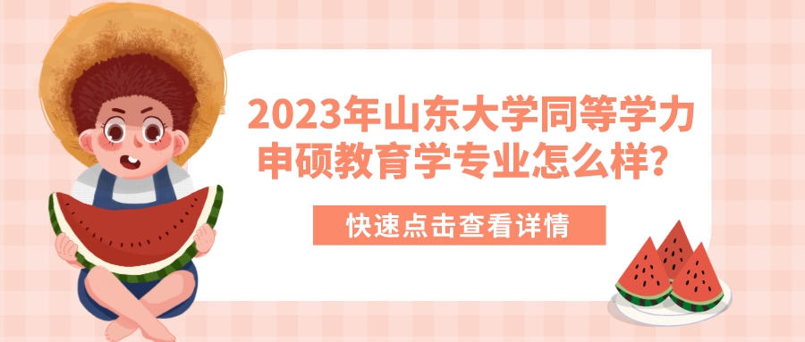 2023年山东大学同等学力申硕教育学专业怎么样？(图1)