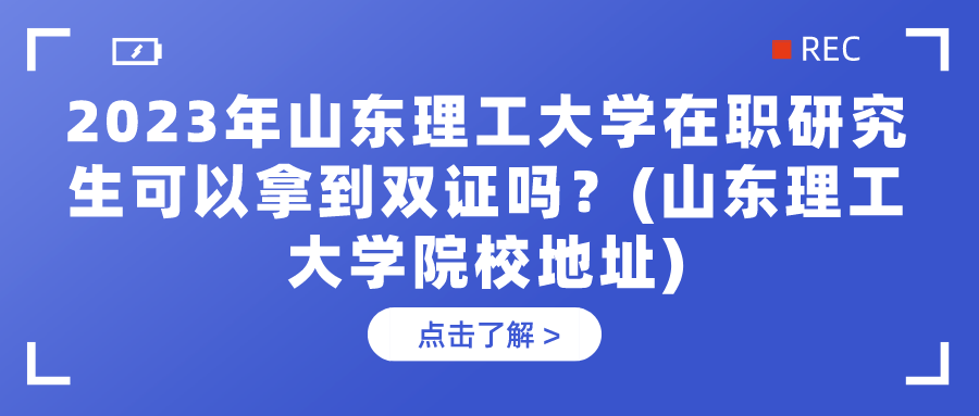 2023年山东理工大学在职研究生可以拿到双证吗？(山东理工大学院校地址)(图1)