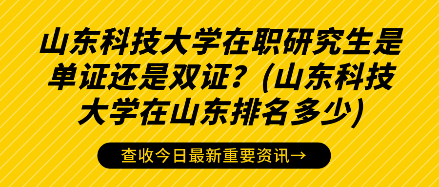 山东科技大学在职研究生是单证还是双证？(山东科技大学在山东排名多少)(图1)