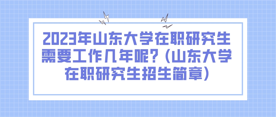 2023年山东大学在职研究生需要工作几年呢？(山东大学在职研究生招生简章)(图1)