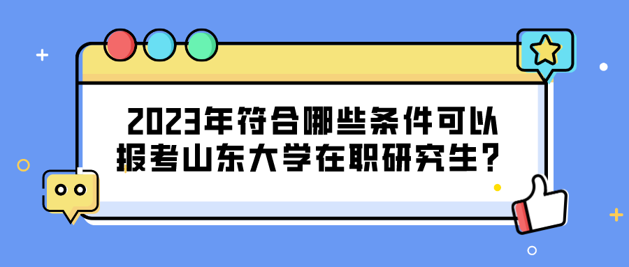 2023年符合哪些条件可以报考山东大学在职研究生？