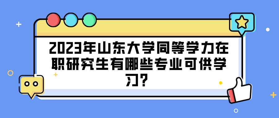 2023年山东大学同等学力在职研究生有哪些专业可供学习？