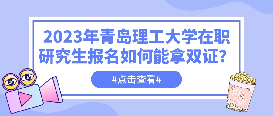 2023年青岛理工大学在职研究生报名如何能拿双证？