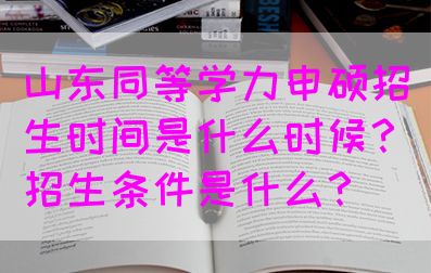 山东同等学力申硕招生时间是什么时候？招生条件是什么？(图1)