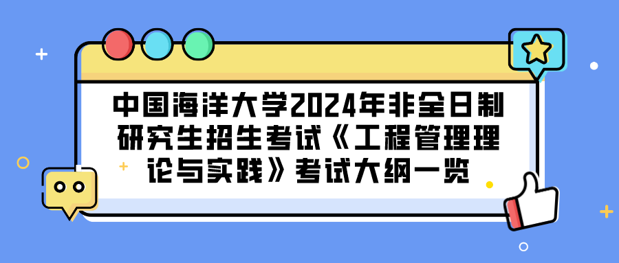 中国海洋大学2024年非全日制研究生招生考试《工程管理理论与实践》考试大纲一览(图1)