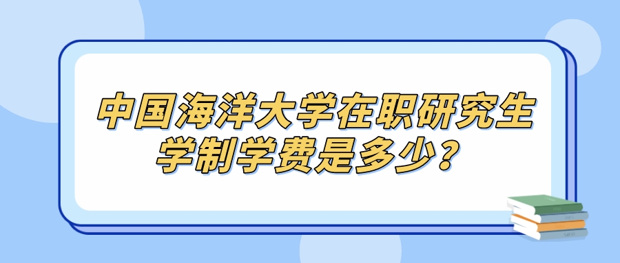 中国海洋大学在职研究生学制学费是多少？