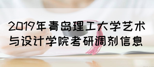 2019年青岛理工大学艺术与设计学院考研调剂信息(图1)