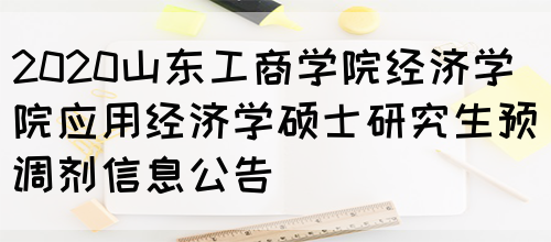 2020山东工商学院经济学院应用经济学硕士研究生预调剂信息公告