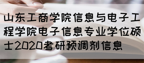 山东工商学院信息与电子工程学院电子信息专业学位硕士2020考研预调剂信息(图1)