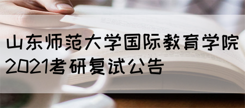 山东师范大学国际教育学院2021考研复试公告