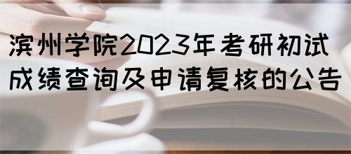 滨州学院2023年考研初试成绩查询及申请复核的公告 (图1)