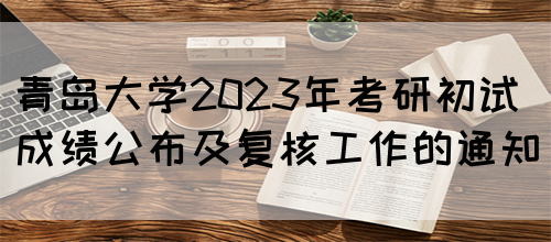 青岛大学2023年考研初试成绩公布及复核工作的通知