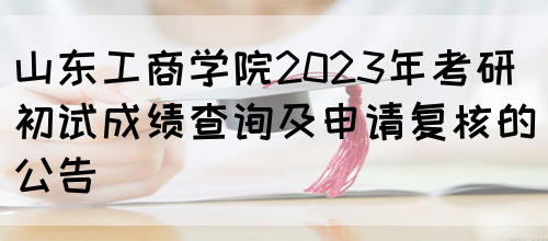 山东工商学院2023年考研初试成绩查询及申请复核的公告 (图1)