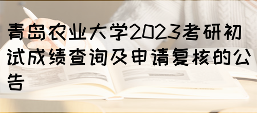 青岛农业大学2023考研初试成绩查询及申请复核的公告