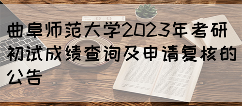 曲阜师范大学2023年考研初试成绩查询及申请复核的公告 (图1)