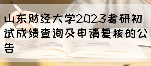 山东财经大学2023考研初试成绩查询及申请复核的公告(图1)