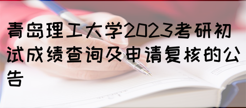 青岛理工大学2023考研初试成绩查询及申请复核的公告(图1)