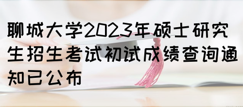 聊城大学2023年硕士研究生招生考试初试成绩查询通知已公布(图1)