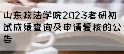 山东政法学院2023考研初试成绩查询及申请复核的公告