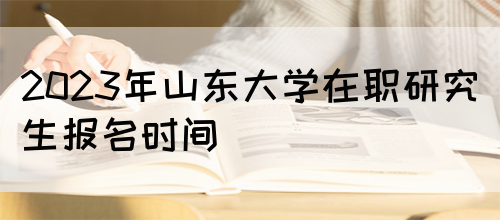 2024年山东大学在职研究生报名时间