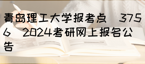 青岛理工大学报考点(3756)2024考研网上报名公告(图1)