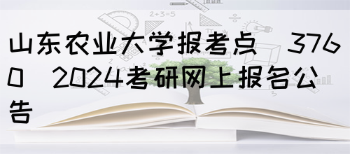 山东农业大学报考点（3760）2024考研网上报名公告