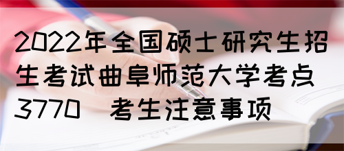 2022年全国硕士研究生招生考试曲阜师范大学考点(3770)考生注意事项