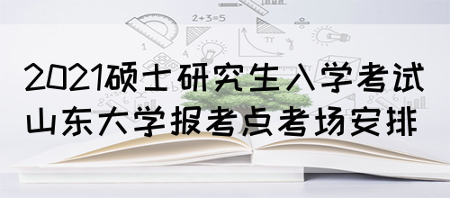 2021硕士研究生入学考试山东大学报考点考场安排(图1)