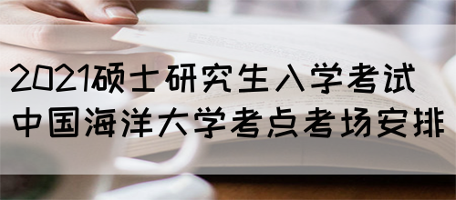 2021硕士研究生入学考试中国海洋大学考点考场安排(图1)