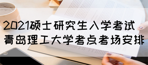 2021硕士研究生入学考试青岛理工大学考点考场安排