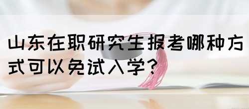 山东在职研究生报考哪种方式可以免试入学？