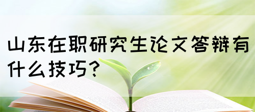 山东在职研究生论文答辩有什么技巧？(图1)