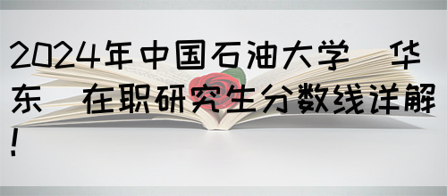 2024年中国石油大学(华东)在职研究生分数线详解！(图1)