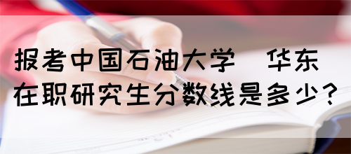 报考中国石油大学(华东)在职研究生分数线是多少？