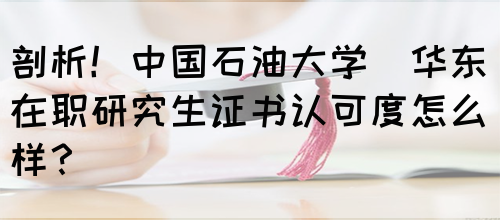 剖析！中国石油大学(华东)在职研究生证书认可度怎么样？(图1)