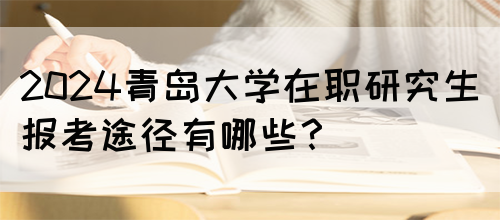 2024青岛大学在职研究生报考途径有哪些？