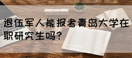 退伍军人能报考青岛大学在职研究生吗？(图1)