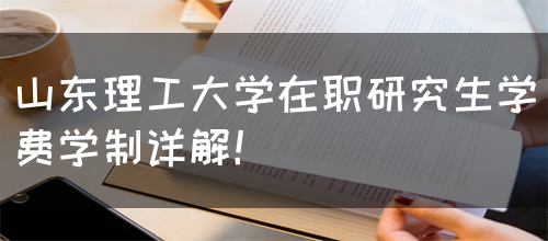 山东理工大学在职研究生学费学制详解！