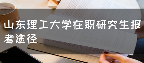 山东理工大学在职研究生报考途径