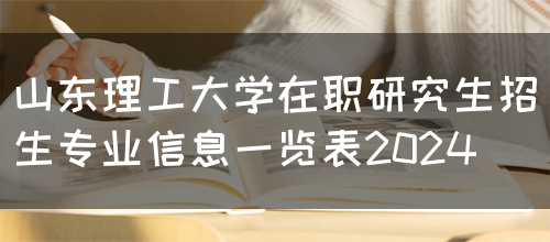 山东理工大学在职研究生招生专业信息一览表2024