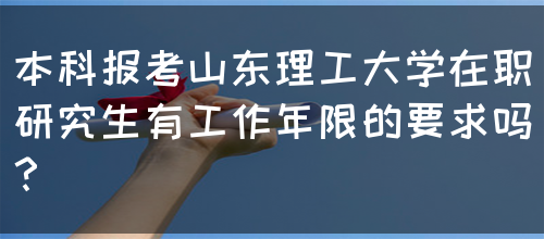 本科报考山东理工大学在职研究生有工作年限的要求吗？