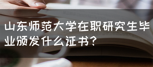 山东师范大学在职研究生毕业颁发什么证书？