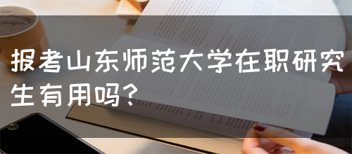 报考山东师范大学在职研究生有用吗？