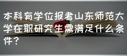 本科有学位报考山东师范大学在职研究生需满足什么条件？