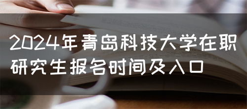 2024年青岛科技大学在职研究生报名时间及入口(图1)