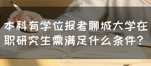 本科有学位报考聊城大学在职研究生需满足什么条件？(图1)