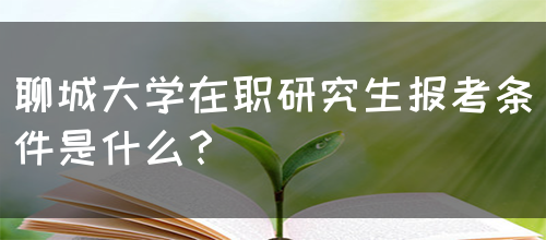 聊城大学在职研究生报考条件是什么？(图1)