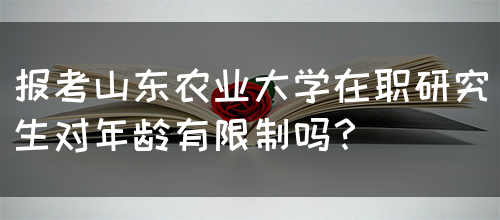 报考山东农业大学在职研究生对年龄有限制吗？