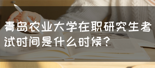 青岛农业大学在职研究生考试时间是什么时候？